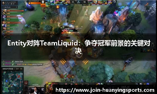 Entity对阵TeamLiquid：争夺冠军前景的关键对决