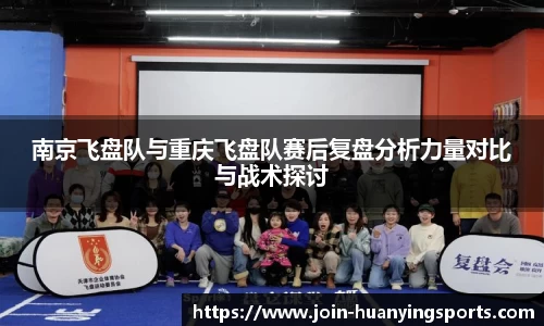 南京飞盘队与重庆飞盘队赛后复盘分析力量对比与战术探讨
