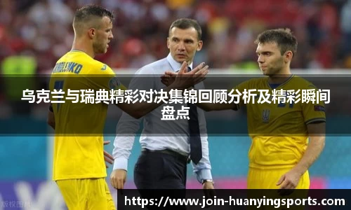 乌克兰与瑞典精彩对决集锦回顾分析及精彩瞬间盘点