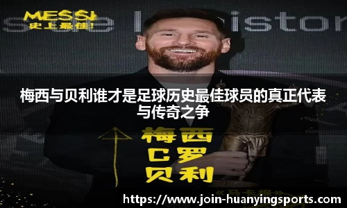梅西与贝利谁才是足球历史最佳球员的真正代表与传奇之争
